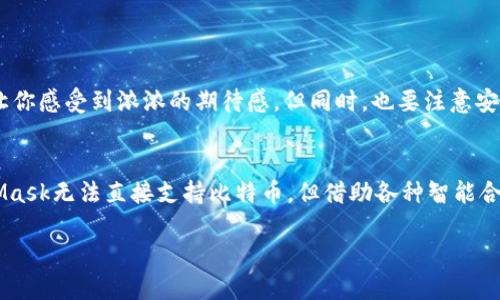 如何在MetaMask中添加比特币？揭开区块链钱包的新篇章！

MetaMask, 比特币, 区块链, 加密货币/guanjianci

1. 引言：区块链世界的漩涡
在如今大热的区块链与加密货币世界，MetaMask已经成为众多用户的心头好。这款以太坊钱包让人拭目以待的还有其它加密资产支持的潜力，然而，比特币却总是让人感到格外的想念。你是否也在想，MetaMask能不能添加比特币呢？让我们一起深入探讨……

2. MetaMask与比特币：无法忽视的关系
首先，大家都知道，MetaMask本质上是以太坊资产的专属钱包。至于比特币，它是一个完全独立的区块链，有自己独特的设计和功能。在这两者之间，存在着一种奇怪的对立和融合——从古老的比特币一直到如今火热的以太坊生态系统，它们的历史总是交织在一起，彼此相互影响。

3. 可否在MetaMask上持有比特币？
虽然MetaMask主要专注于以太坊及其ERC20代币，许多人仍然希望将比特币引入这个钱包。理论上，在MetaMask中，直接添加比特币是不可能的……这是由于它们使用的区块链结构截然不同。然而，借助一些技巧和步骤，我们或许能够“间接地”持有比特币……

4. 如何“桥接”比特币与MetaMask
想要在MetaMask中体验比特币的乐趣？其实是可以通过一些去中心化平台来实现的。为您介绍几种“桥接”方法：
ul
    li使用Wrapped Bitcoin (WBTC)：/li
/ul
WBTC是比特币的ERC20代币，用户可以通过将比特币换成WBTC来在以太坊生态系统中使用。这一过程类似于一种“代币转换”，供你在MetaMask中进行交易……

ul
    li去中心化交换(DEX)：/li
/ul
通过一些去中心化交易所，用户可以同样实现将比特币兑换成以太坊原生资产。在这些平台上，用户可借助智能合约来完成交易，实现在MetaMask中使用BTC带来的灵活性。

5. 如何使用WBTC?
使用WBTC的过程其实并不复杂……步骤如下：
ol
    li在合适的会所找个服务商，买入WBTC……/li
    li在MetaMask里添加WBTC代币地址，显示你的持币情况。/li
    li交易开始啦！参与去中心化金融（DeFi）项目，体验流动性挖矿、借贷等乐趣……/li
/ol

6. 注意事项：加密世界的谨慎与细节
但在我们兴奋地展示这些技术之余，也要提醒大家，使用这种桥接方式可能存在一定风险。比特币的流通速度或许会让你感受到浓浓的期待感，但同时，也要注意安全问题。确保只通过可靠的平台进行交易，避免掉入不法者的圈套，投资需谨慎……

7. 结论：勇敢探索，超越传统
在探索如何在MetaMask中添加比特币的过程中，或许你已经了解到，加密世界的魅力在于它的无限可能。虽然MetaMask无法直接支持比特币，但借助各种智能合约设计与去中心化平台，你仍然可以参与到这个生态系统中来，享受比特币的魅力……

现在，是时候迈出这一步了，你准备好去探索这个全新的区块链世界吗？