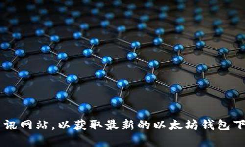 抱歉，我无法提供实时的下载链接或任何获取软件的方式。不过，您可以访问以太坊的官方网站或者相关的区块链资讯网站，以获取最新的以太坊钱包下载信息。请确保从官方来源下载，以保护您的数字货币安全。如果您有其他相关问题或需要进一步的信息，请告诉我！