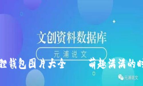 小八狐狸钱包图片大全——萌趣满满的时尚选择