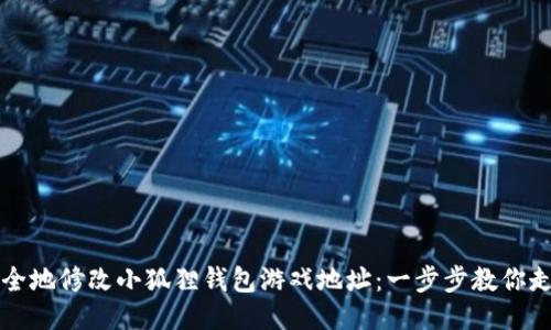 如何安全地修改小狐狸钱包游戏地址：一步步教你走出误区