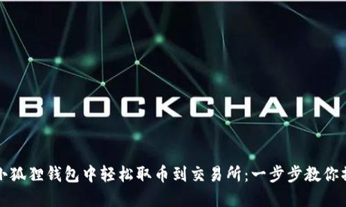 如何在小狐狸钱包中轻松取币到交易所：一步步教你操作指南