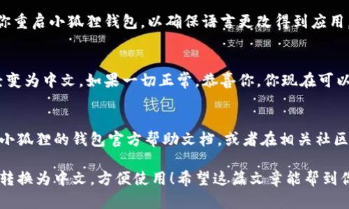 在使用小狐狸钱包（也称作MetaMask）时，将其界面语言转换为中文是一个简单的过程。以下是具体步骤：

### 第一步：打开小狐狸钱包
首先，确保你已经安装了小狐狸钱包的浏览器扩展或手机应用。如果你还没有安装，可以根据官方网站上的说明进行安装。

### 第二步：进入设置
打开小狐狸钱包后，找到并点击钱包界面左上角的菜单按钮，通常是一个“三条横线”的图标。这将打开一个侧边菜单。

### 第三步：选择设置选项
在侧边菜单中，向下滚动找到并点击“设置”（Settings）选项。这里是你可以更改个人设置的地方。

### 第四步：查找语言设置
在设置页面中，寻找“语言”（Language）选项，可能在“高级”（Advanced）选项下。如果没有找到，也可以直接在设置页面中搜索“语言”关键词。

### 第五步：选择中文
点击语言选项后，会弹出一个语言选择菜单。在这个菜单中，你可以找到“简体中文”或者“繁体中文”选项，选择你所需要的中文类型。

### 第六步：保存并重启钱包
选定中文后，确保保存设置。有时候，系统会要求你重启小狐狸钱包，以确保语言更改得到应用。关闭并重新打开钱包应用即可。

### 第七步：确认语言已更改
重启后，检查你的小狐狸钱包界面，确认是否已经变为中文。如果一切正常，恭喜你，你现在可以更加方便地使用小狐狸钱包进行加密货币交易。

### 小贴士
如果你在更改语言的过程中遇到困难，可以参考小狐狸的钱包官方帮助文档，或者在相关社区寻求支持。

通过以上步骤，你就能轻松将小狐狸钱包的语言转换为中文，方便使用！希望这篇文章能帮到你！