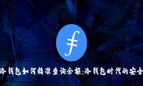 比特币冷钱包如何精准查询余额：冷钱包时代的安全与便捷