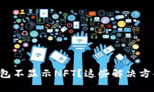 小狐狸钱包不显示NFT？这些解决方案能帮你！