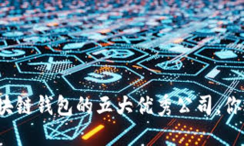 开发可靠区块链钱包的五大优秀公司，你选择好了吗？