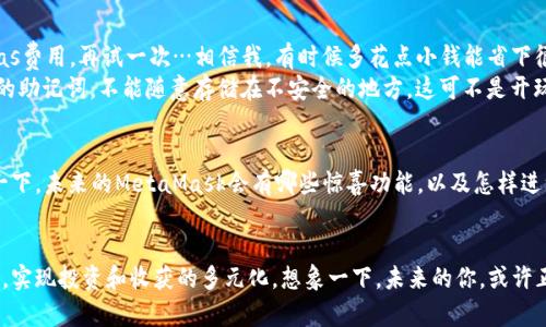 如何使用MetaMask插件让你的加密货币之旅更顺畅？不可不知的技巧与窍门！
MetaMask, 加密货币, 区块链, 钱包/guanjianci

什么是MetaMask？
在加密货币的世界里，MetaMask简直就像是你的数字钱包管家——它兼具实用性与便利性，让你迅速连接到以太坊区块链及其他去中心化应用。MetaMask是一个浏览器插件，可以在Chrome、Firefox等多个主流浏览器上安装。想象一下：有了MetaMask，你就像拥有了一把通往区块链世界的钥匙，无论是交易、投资还是NFT购买，都能轻松搞定。

MetaMask的安装过程
很简单，几乎是小白用户也能一次成功，不会有太多障碍。首先，你需要浏览器的官方扩展商店，搜索“MetaMask”。点进去后，点击“安装”按钮。然后呢？只需跟随界面的提示，设置好你的密码和助记词——绝对要记住这段文字，它就像你的安全密码，丢了就麻烦了…

如何安全地使用MetaMask？
安全性在这个数字时代无疑是重中之重。MetaMask虽说是个很不错的工具，但确保安全使用同样重要。首先，不要把你的助记词分享给任何人，哪怕是“很可信任”的朋友...他们一旦掌握了这信息，你的资产可就悬了。其次，务必开启两步验证，虽然略微繁琐，但值得一试。总之，确保保护好你的数字资产，这就像是保管好你的私钥一样。

MetaMask的功能解析
说到功能，MetaMask是个多面手。它不仅支持ERC-20和ERC-721代币，还能与多种去中心化金融（DeFi）平台对接。想要交换代币？你可以直接在MetaMask内完成，简直就像购物一样。又或者，是不是想要进入NFT市场？MetaMask也是最佳的通行证，帮你畅游于OpenSea等平台…

MetaMask与DeFi的完美结合
谈到DeFi，可能有些朋友会问：什么是DeFi？它其实是去中心化金融，借助智能合约来实现传统金融功能，如借贷、交易等，而不再依赖银行…MetaMask作为DeFi的推手，让这一切变得触手可及。你可以轻松地连接到Uniswap、Aave等平台，体验无手续费的快速交易。这...是真的吗？没错，你没有听错！

NFT与MetaMask的未来
NFT的流行并非偶然，其背后是无数人的创造与交易。MetaMask正是这个数字艺术生态的核心工具之一。你可以通过MetaMask购买、存储和展示NFT，甚至有可能在将来成为数字艺术界的知名收藏家…谁也说不准！想象一下，你的收藏夹中有一幅有名画家的作品，这种成就感，简直无法比拟。

常见问题与解答
当然，使用MetaMask的过程中总会遇到一些问题。比如：为什么无法发送交易？这通常与网络拥堵、Gas费设置过低等原因有关。你可以尝试增加Gas费用，再试一次…相信我，有时候多花点小钱能省下很多麻烦。
还有人会问：如何找回丢失的账户？这时候，你就得依靠助记词回归。如果你记录得当，应该能顺利找回，但这里特别提醒一下——确保妥善保管你的助记词，不能随意存储在不安全的地方，这可不是开玩笑的事情！

未来MetaMask的发展趋势
随着区块链技术的不断进步，MetaMask也在不断地更新升级。而且，它的用户数量在逐渐攀升，越来越多的人开始接触到加密世界…你可以想象一下，未来的MetaMask会有哪些惊喜功能，以及怎样进一步推动整个数字经济的发展。或许有一天，MetaMask会成为我们生活中不可或缺的一部分，就像手机一样…

总结
总的来说，MetaMask不仅仅是一个加密货币工具，更是一个连接我们与未来的桥梁。通过它，我们可以轻松接触到DeFi、NFT等全新领域，拓宽视野，实现投资和收获的多元化。想象一下，未来的你，或许正是在这个数字浪潮中乘风破浪的探索者。而这一切，都始于你的MetaMask钱包，绝对不能错过的机会！