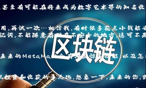 如何使用MetaMask插件让你的加密货币之旅更顺畅？不可不知的技巧与窍门！
MetaMask, 加密货币, 区块链, 钱包/guanjianci

什么是MetaMask？
在加密货币的世界里，MetaMask简直就像是你的数字钱包管家——它兼具实用性与便利性，让你迅速连接到以太坊区块链及其他去中心化应用。MetaMask是一个浏览器插件，可以在Chrome、Firefox等多个主流浏览器上安装。想象一下：有了MetaMask，你就像拥有了一把通往区块链世界的钥匙，无论是交易、投资还是NFT购买，都能轻松搞定。

MetaMask的安装过程
很简单，几乎是小白用户也能一次成功，不会有太多障碍。首先，你需要浏览器的官方扩展商店，搜索“MetaMask”。点进去后，点击“安装”按钮。然后呢？只需跟随界面的提示，设置好你的密码和助记词——绝对要记住这段文字，它就像你的安全密码，丢了就麻烦了…

如何安全地使用MetaMask？
安全性在这个数字时代无疑是重中之重。MetaMask虽说是个很不错的工具，但确保安全使用同样重要。首先，不要把你的助记词分享给任何人，哪怕是“很可信任”的朋友...他们一旦掌握了这信息，你的资产可就悬了。其次，务必开启两步验证，虽然略微繁琐，但值得一试。总之，确保保护好你的数字资产，这就像是保管好你的私钥一样。

MetaMask的功能解析
说到功能，MetaMask是个多面手。它不仅支持ERC-20和ERC-721代币，还能与多种去中心化金融（DeFi）平台对接。想要交换代币？你可以直接在MetaMask内完成，简直就像购物一样。又或者，是不是想要进入NFT市场？MetaMask也是最佳的通行证，帮你畅游于OpenSea等平台…

MetaMask与DeFi的完美结合
谈到DeFi，可能有些朋友会问：什么是DeFi？它其实是去中心化金融，借助智能合约来实现传统金融功能，如借贷、交易等，而不再依赖银行…MetaMask作为DeFi的推手，让这一切变得触手可及。你可以轻松地连接到Uniswap、Aave等平台，体验无手续费的快速交易。这...是真的吗？没错，你没有听错！

NFT与MetaMask的未来
NFT的流行并非偶然，其背后是无数人的创造与交易。MetaMask正是这个数字艺术生态的核心工具之一。你可以通过MetaMask购买、存储和展示NFT，甚至有可能在将来成为数字艺术界的知名收藏家…谁也说不准！想象一下，你的收藏夹中有一幅有名画家的作品，这种成就感，简直无法比拟。

常见问题与解答
当然，使用MetaMask的过程中总会遇到一些问题。比如：为什么无法发送交易？这通常与网络拥堵、Gas费设置过低等原因有关。你可以尝试增加Gas费用，再试一次…相信我，有时候多花点小钱能省下很多麻烦。
还有人会问：如何找回丢失的账户？这时候，你就得依靠助记词回归。如果你记录得当，应该能顺利找回，但这里特别提醒一下——确保妥善保管你的助记词，不能随意存储在不安全的地方，这可不是开玩笑的事情！

未来MetaMask的发展趋势
随着区块链技术的不断进步，MetaMask也在不断地更新升级。而且，它的用户数量在逐渐攀升，越来越多的人开始接触到加密世界…你可以想象一下，未来的MetaMask会有哪些惊喜功能，以及怎样进一步推动整个数字经济的发展。或许有一天，MetaMask会成为我们生活中不可或缺的一部分，就像手机一样…

总结
总的来说，MetaMask不仅仅是一个加密货币工具，更是一个连接我们与未来的桥梁。通过它，我们可以轻松接触到DeFi、NFT等全新领域，拓宽视野，实现投资和收获的多元化。想象一下，未来的你，或许正是在这个数字浪潮中乘风破浪的探索者。而这一切，都始于你的MetaMask钱包，绝对不能错过的机会！