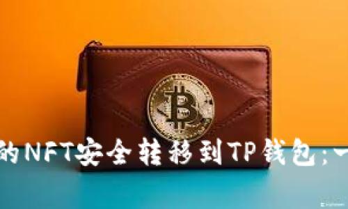 如何将小狐狸钱包中的NFT安全转移到TP钱包：一步步指导与注意事项