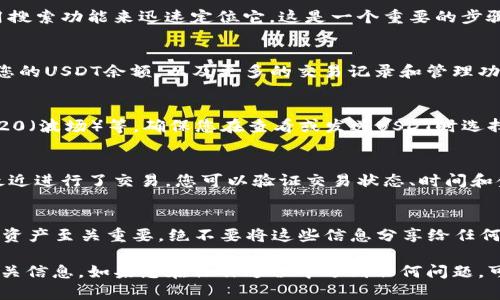 要查看TP钱包中的USDT（泰达币），您可以按照以下步骤进行：

打开TP钱包
首先，确保您已经下载并安装了TP钱包，并登陆您的账户。如果您的钱包是新创建的，确保您已经完成了备份和安全设置。

查看资产
在TP钱包的主界面，您会看到一个“资产”或“钱包”选项，点击进入。通常，这里会列出您钱包中所有支持的数字资产。

查找USDT
在资产列表中，寻找USDT的图标或名称。您可以通过滑动或使用搜索功能来迅速定位它。这是一个重要的步骤，因为TP钱包可能支持多种不同数字货币。

查看USDT余额
点击USDT后，您将进入该资产的详细页面。在这里，您可以看到您的USDT余额，以及更多的交易记录和管理功能。例如，您可以选择发送、接收或交换USDT。

确保网络选择正确
USDT通常可以通过多个网络进行交易，如ERC20（以太坊）、TRC20（波场）等。确保您在查看或发送USDT时选择了正确的网络，因为不同网络之间的资产是不可互换的。

交易历史记录
在USDT的详细页面，您还可以查看您的交易历史记录。如果您最近进行了交易，您可以验证交易状态、时间和金额，确保一切顺利。

安全提示
最后，确保您妥善保管您的私钥和助记词，这对于保护您的数字资产至关重要。绝不要将这些信息分享给任何人。

通过这些步骤，您应该能够轻松查看TP钱包中的USDT余额及相关信息。如果您在操作过程中遇到任何问题，可以查阅TP钱包的官方帮助文档或联系客服寻求进一步的帮助。