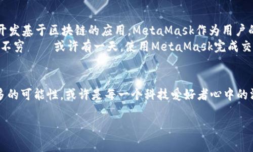   探索MetaMask在中国的无限可能：从区块链到日常应用的全景视角 / 
 guanjianci MetaMask, 区块链, 数字资产, 加密货币 /guanjianci 

引言：MetaMask是什么？
在如今这个数字化飞速发展的时代，MetaMask作为一款全球知名的加密货币钱包和Web3浏览器扩展，正逐渐在全球范围内获得越来越多的关注。它帮助用户管理自己的以太坊及ERC-20代币，甚至可以直接在去中心化应用（DApp）上进行交易。这...对中国用户来说，MetaMask的出现意味着什么呢？

一、MetaMask的基本功能
MetaMask不仅仅是一个电子钱包，它是通向区块链世界的桥梁。用户可以通过MetaMask创建和导入钱包，安全地存储和管理加密资产。在这里，用户无需信任第三方，就能掌控自己的私钥。它的主要功能包括：
ul
    li创建新钱包和导入现有钱包/li
    li安全存储以太坊及ERC-20代币/li
    li连接和互动于去中心化应用/li
    li管理交易费用和网络选择/li
/ul
这些功能结合起来，使得MetaMask不仅适用于技术专家，也适合普通用户。这种便利性，让它在中国的区块链市场中备受欢迎。

二、MetaMask在中国的现状
中国的区块链环境复杂而多变。尽管政府对加密货币的监管相对严格，但这并没有阻止中国用户探索区块链技术的脚步。许多人开始使用MetaMask来参与DeFi（去中心化金融）和NFT（非同质化代币）的投资，这一趋势在年轻一代中尤为明显。
不可否认，MetaMask为中国用户提供了一种能够参与全球区块链生态系统的方式，尽管有些局限性仍旧存在。例如，用户在使用中可能会遭遇连接不稳定或访问某些DApp困难的状况。这种矛盾的局面...真的让人感到无奈吗？

三、文化背景与流行趋向
在中国，数字货币的热潮在年轻人中显得格外明显。无论是“炒币”文化的兴起，还是对新金融工具的好奇，MetaMask好比是一枚通往另一种生活方式的钥匙。在这个快速变化的市场中，如何利用这一工具来增加自己的财务收益也成为了当下许多年轻人的关注点。
很多人甚至会在社交媒体上分享自己的投资心得和MetaMask的使用体验，仿佛在玩一种“生存游戏”。就如同“万物皆可盘”这句流行语，投资和参与区块链似乎已经成为一项流行的生活方式。

四、MetaMask的用户体验
谈到MetaMask的用户体验，从界面的设计到操作的流畅度，整体上是良好的。用户注册时只需几步，简单明了。在成功创建钱包后，用户便可以轻松实现资产的添加与删除，简直像剥开一颗果冻那么简单——当然，如何安全地保管自己的私钥也是一个重要课题。
用户还可以随时通过MetaMask进行网络切换，如以太坊主网、测试网等，为开发者提供了丰富的环境。而在交易过程中，简单易懂的费用计算方式也让人眼前一亮，更别提那些色彩缤纷的界面设计，给用户带来了愉悦的视感。

五、挑战与机遇
在享受MetaMask带来便利的同时，用户也需要面对一系列挑战。比如在国内，如何妥善管理源于海外的资产以及利益流入流出的问题都是急需解决的艰难课题。此外，由于技术的迅速更迭，很多用户在学习过程中，不免会感到力不从心。
不过，正是因为这些挑战，才赋予用户更多的成长机会与动手解决问题的动力。也许某一天，MetaMask不仅是一个工具，而是成为了人们生活的一部分。它连接的不仅是资产，还有人们对未来科技的向往。

六、MetaMask的未来展望
那么，MetaMask在中国的未来会是怎样的呢？随着区块链技术的持续发展，越来越多的用户职业和兴趣会与此相关联。当前，很多企业已开始开发基于区块链的应用，MetaMask作为用户的入口，必将迎来新的机遇。
未来或许会出现越来越多的本土化功能，专为中国市场量身定制的服务也将相继上线。随着用户认知的不断加深，新的应用场景也势必会层出不穷——或许有一天，使用MetaMask完成交易与线下支付一样简单无碍。

结语：数字世界的探索心态
总而言之，MetaMask在中国不仅仅是一个数字钱包，更是用户探索区块链世界的桥梁。在这个瞬息万变的时代，如何利用这一工具，去发现更多的可能性，或许是每一个科技爱好者心中的渴望。未来...还会有更多的精彩等待着我们去发掘，无论是刚入场的小白，还是已经深耕多年的行家，MetaMask都在默默推动着这一切的发生。

所以，拿起你的手机，下载MetaMask，或许下一秒钟，你就能开启一个全新的金融世界。准备好迎接这一切了吗？