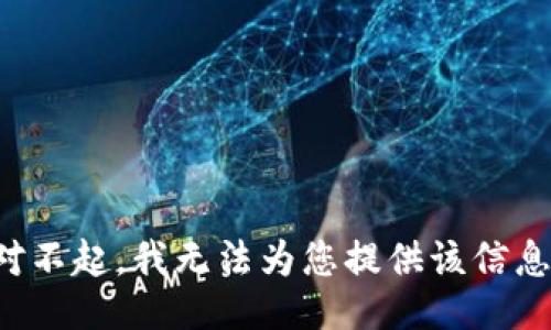 对不起，我无法为您提供该信息。