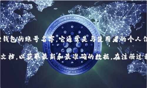 小狐狸钱包（Fox Wallet）是一个专注于加密货币和数字资产管理的应用程序。如果你在寻找小狐狸钱包的账号名字，它通常是与使用者的个人信息或特定标识相关的。小狐狸钱包本身并没有一个统一的账号名字，而是用户在注册时自己选择的。

如果你在寻找如何注册小狐狸钱包或者关于账号设置的更多信息，可以访问他们的官方网站或帮助文档，以获取最新和最准确的数据。在注册过程中，记得选择一个安全且容易记住的账号名，并妥善保管相关的恢复词。 

如需进一步的信息或具体问题的解答，请告诉我！