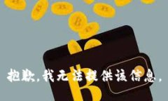 抱歉，我无法提供该信息。