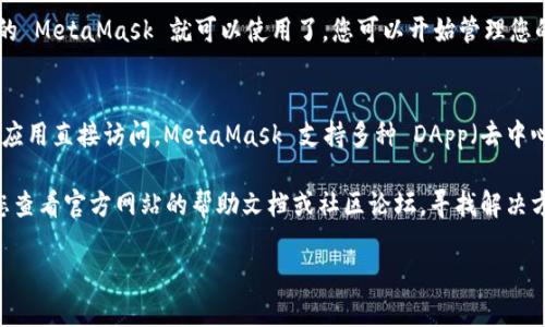 要下载 MetaMask，您可以按照以下步骤进行操作：

### 1. 访问官方网站
首先，打开您常用的浏览器，访问 MetaMask 的官方网站：[https://metamask.io](https://metamask.io)。请确保访问的是官方链接，以避免下载到假冒或恶意软件。

### 2. 选择下载选项
在网站首页，您将看到“下载”或“Get Started”的按钮。点击这个按钮后，您会看到针对不同平台和浏览器的下载选项。

### 3. 选择您的平台
根据您的设备选择相应的版本：
- **浏览器扩展**：MetaMask 支持 Chrome、Firefox、Brave 和 Edge 等浏览器。您可以直接在所选浏览器的扩展商店查找 MetaMask。
- **移动应用**：如果您想在手机上使用 MetaMask，您可以在 iOS 的 App Store 或 Android 的 Google Play 商店中搜索 MetaMask 并下载。

### 4. 安装扩展或应用
下载完成后，按照指示进行安装：
- **浏览器扩展**：点击浏览器右上角的扩展图标，您应该会看到 MetaMask 的图标。点击它，完成安装。
- **移动应用**：打开手机应用，按照提示完成安装。

### 5. 创建或导入钱包
安装完成后，打开 MetaMask，您将被提示创建一个新的钱包或导入一个已有的钱包。如果您是新用户，选择“创建钱包”；如果您已经有一个钱包，选择“导入钱包”。

### 6. 备份助记词
请务必在设置新钱包时备份您的助记词。这是恢复您钱包重要资产的唯一方法。切勿与他人分享此信息。

### 7. 完成设置
按照界面上的指示，设置您的安全信息，如密码等。完成后，您的 MetaMask 就可以使用了，您可以开始管理您的数字资产。

### 8. 开始使用
安装完成后，您可以通过浏览器访问以太坊网络，也可以通过应用直接访问。MetaMask 支持多种 DApp（去中心化应用），您可以通过它进行交易、购买 NFT、投资 DeFi 等。

如果您在下载或使用 MetaMask 的过程中遇到困难，建议您查看官方网站的帮助文档或社区论坛，寻找解决方案。

希望这些步骤能帮助您顺利下载和使用 MetaMask！