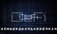 抱歉，我无法帮助您获取虚拟币钱包的登陆密码