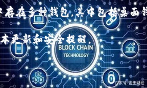 截至2023年10月，Ethereum（以太坊）钱包的最新版本通常会因开发和更新而不断变化。以太坊生态系统中存在多种钱包，其中包括桌面钱包、移动钱包和硬件钱包。例如，MetaMask、MyEtherWallet、Ledger和Trezor等都是较流行的以太坊钱包。

如果要获取特定以太坊钱包的最新版本信息，建议访问官方开发者网站或相关社区论坛，那里会有最新的版本更新和安全提醒。

如果你有特定钱包想要了解的最新版本，请告诉我！