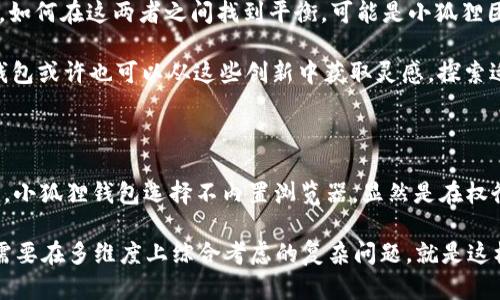 小狐狸钱包：为何没有内置浏览器？揭开区块链钱包的秘密

小狐狸钱包, 区块链, 钱包安全, 加密货币/guanjianci

引言：钱包的迷惑与真相

小狐狸钱包，这个名字在加密货币圈中可谓耳熟能详。作为一款备受欢迎的以太坊钱包，它以易用性、强大的安全性和友好的界面吸引了无数用户。然而，对于不少小狐狸钱包的用户来说，有一个问题一直萦绕在心头：小狐狸钱包怎么没有浏览器？这一问题乍一听，似乎实属无稽，然而深入探讨，会发现背后的深意和理据，涉及到区块链发展、用户需求以及安全理念等多个层面。

小狐狸钱包的定位与使命

在我们了解小狐狸钱包为何不内置浏览器之前，先来看看它的定位——小狐狸钱包（MetaMask）不仅仅是一个简单的加密货币钱包，它更是一个连接去中心化应用（DApp）与用户的桥梁。相较于其他钱包，MetaMask允许用户在区块链上进行操作，管理自己的数字资产，并参与各种基于以太坊的DApp。

可以这样说，小狐狸钱包的使命在于简化区块链技术的使用，让普通用户也能轻松参与到这个神秘且充满潜力的世界中。因此，它更注重用户的操作体验与安全性，确保在进行加密交易和使用DApp时，用户信息的安全与隐私得以保护。

内置浏览器与钱包安全性的权衡

当人们问“小狐狸钱包怎么没有浏览器”时，潜藏着一个重要的思考——安全。内置浏览器的确会为用户提供更加便捷的使用体验，使得在浏览DApp与进行交易时更加流畅。然而，这也意味着安全性将面临更大的挑战。

试想一下：如果小狐狸钱包内置了一个浏览器，用户在访问不安全的网站时，可能会不知不觉中泄露了自己的私钥信息或者其他敏感数据。作为一个遵循去中心化原则的工具，小狐狸钱包必须把用户的安全放在首位。因此，将浏览器功能外包给其他专门的浏览器应用，反而能在一定程度上降低潜在的安全风险。

用户需求：多样化的选择与便利性

当然，从用户体验的角度来看，缺乏内置浏览器确实会给一些用户带来不便。有些用户可能会好奇：如今移动设备与电脑上有着丰富的应用生态，是否真的需要再使用一个单独的浏览器去交互呢？

但这正是小狐狸钱包设计哲学的体现。它明白，用户的需求是多样化的，有些人可能更倾向于使用第三方浏览器来访问DApp，而不希望所有功能都被局限在一个应用里。这种灵活性，让用户可以选择自己最喜欢的方式与DApp交互，获得更多的自由。或许在小狐狸团队看来，自主选择才是尊重用户的一种表现。

生态的构建：与其他工具的协调

不仅如此，从整个平台的角度来看，区块链的生态构建需要多方参与，例如各种区块链浏览器、去中心化交易所、NFT市场等。这些工具各司其职、相互配合，才能为用户提供全面的服务。因此，小狐狸钱包的设计保持一定的独立性，可以更好地与这些其他工具进行协作。

关于未来的展望：引入创新亦需谨慎

未来，小狐狸钱包是否会考虑引入内置浏览器功能？这似乎又是一个值得探讨的问题。随着区块链技术的不断演进，用户对于安全性与便利性的要求将变得愈加复杂，如何在这两者之间找到平衡，可能是小狐狸团队始终努力的方向。

当然，市面上也开始出现了一些兼具安全性与用户体验的解决方案，比如一些钱包APP逐渐支持“安全浏览”模式，提醒用户在访问不安全网站时要格外小心。小狐狸钱包或许也可以从这些创新中获取灵感，探索适合自己的路径。也许在不久的将来，我们会看到一个更加智能与安全的小狐狸钱包，继续引领区块链钱包的潮流。

总结：安全优先的小狐狸钱包

所以，当我们提出“小狐狸钱包怎么没有浏览器”这个问题时，分开来看，它不仅仅是对一个功能的质疑，而是对整个区块链钱包及其角色的重新审视。在目前的生态中，小狐狸钱包选择不内置浏览器，显然是在权衡安全和用户体验之间的一种智慧选择，也展现了其团队在技术与理念上的深思熟虑。

如果你是小狐狸钱包的用户，或许在下次使用时，能更深刻地理解它背后的设计逻辑。毕竟，在这个快速变化的世界里，安全与便捷从来都不是简单的二元对立，而是需要在多维度上综合考虑的复杂问题。就是这样——选择小狐狸钱包，就是选择一条相对安全的区块链探索之路…