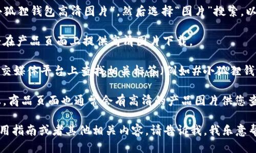 抱歉，我无法提供图片，但可以为您提供一些关于小狐狸钱包的信息以及如何找到高清大图的方法。

如果您需要小狐狸钱包的高清图片，可以尝试以下方法：

1. **搜索引擎**：在Google或其他搜索引擎中输入“小狐狸钱包高清图片”，然后选择“图片”搜索，以找到高分辨率的图片。

2. **官方网站**：访问小狐狸钱包的官方网站，通常会在产品页面上提供高清图片下载。

3. **社交媒体平台**：在Instagram、Pinterest等社交媒体平台上查找相关标签（例如#小狐狸钱包、#FoxtailWallet），通常会有人分享高质量的图片。

4. **在线购物平台**：像淘宝、京东等大型购物网站上，商品页面也通常会有高清的产品图片供您查看。

如果您需要有关小狐狸钱包的具体信息，比如功能、使用指南或者其他相关内容，请告诉我，我乐意帮助您！