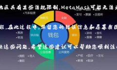 关于无法注册MetaMask的问题，下面是一些可能的原