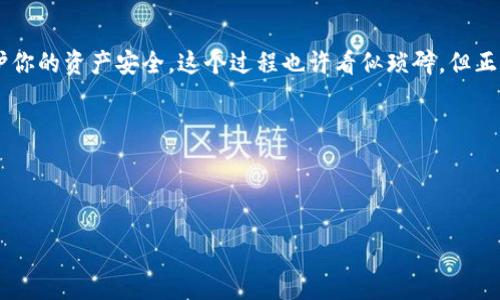 如何删除小狐狸钱包中的地址：简单步骤与注意事项

你是不是也在为小狐狸钱包中那些冗余的地址而烦恼？小狐狸钱包作为一个用户友好且功能强大的数字货币钱包，虽然操作简单，但在一些细节上还是容易让人感到困惑。尤其是当我们需要对钱包中的地址进行管理时……你可能会想：啊，这些地址到底该怎么处理呢？

今天，我们就来聊一聊如何删除小狐狸钱包中的地址。我们一步一步来，确保你能够轻松地管理你的数字资产，让你的钱包更加整洁有序。首先，我们来看一下为什么你可能想要删除地址。无论是因为保持地址的整洁，还是出于安全考虑，删除不再使用的地址都是一个明智的做法。

第一步：打开小狐狸钱包

在你开始之前，确保你已经安装了小狐狸钱包的插件或应用。如果你还没有安装……那么可以去官网下载一个，安装过程非常简单。安装完毕后，让我们进入钱包的主界面，在这里，你会看到所有与钱包相关的功能选项。

第二步：进入地址管理界面

在小狐狸钱包的主界面中，找到“地址管理”或者“账户”选项。这里是你可以查看和管理所有地址的地方。如果你在这里找不到相关选项……请尝试看看其他的分类，或者直接在搜索栏中输入“地址”这样的关键词。

第三步：选择要删除的地址

在地址管理界面中，你会看到列出的所有地址。是时候进行清理了！仔细查看……确保你可以识别出哪些地址是你不再使用的。选择要删除的地址，很多用户在这里可能会怀疑：“我真的要删除它吗？总觉得万一要用到呢……”其实，有很多时候，这些地址就是占用空间，而且更可能会给你带来麻烦！

第四步：确认删除操作

一旦你选中要删除的地址，通常会有一个“删除”按钮或是一个垃圾桶的图标出现。点击它，系统会弹出一个确认对话框，询问你是否确认删除。这时候，心里可能会小声嘀咕：这些地址真的还需要吗……确认后，点击“确定”或者“是”，系统就会自动帮你删除该地址。

第五步：重复以上步骤

如果你还有其他冗余的地址需要删除，记得重复以上的步骤。一次性处理多个地址会让整个操作显得更加高效。不过，有人可能会想：听起来很简单，可是为什么还需要这么麻烦地管理这些地址呢？

管理地址的重要性

其实，管理你的小狐狸钱包地址不仅仅是一种习惯，更是在数字资产管理中提高效率的表现。想象一下，如果你钱包里的地址杂乱无章……在进行交易时，你可能需要花费额外的时间去寻找正确的地址，这将是多么低效的体验啊！此外，删除旧地址还有助于保护你的隐私，避免信息泄露的风险。

遇到的问题与解决方案

当然，在删除地址的过程中，你可能会遇到一些小问题。例如，有时候系统可能会提示你“无法删除此地址”，这时你要检查一下这个地址是否还有未完成的交易，或者是否与某个活跃的账户绑定。如果是这样，你需要先完成或撤销相关操作，才能进行删除。

另一种常见的问题是，你可能会在地址管理界面找不到相关的选项。首先确保你在正确的菜单中，然后可以尝试清除浏览器缓存，或重启小狐狸钱包。如果问题依旧存在……你可以尝试更新钱包到最新版本，或者查阅官方的帮助文档。

总结：精简你的地址，管理体验

删除小狐狸钱包中的地址是一个简单但却重要的步骤。通过定期清理你钱包中的地址，不仅能提升使用效率，还能进一步保护你的资产安全。这个过程也许看似琐碎，但正是这些小细节，让我们的数字生活变得更加高效和有序。记住，一个有序的钱包是良好财务管理的第一步！

希望这个指南能帮助到你，让你的数字资产管理之路更加顺畅……有任何其他的问题，随时欢迎向我们询问！

小狐狸钱包, 删除地址, 数字资产管理, 钱包安全/guanjianci 

教你如何快速删除小狐狸钱包中的地址，简化你的数字资产管理流程