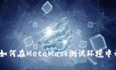 拥抱区块链时代：如何在MetaMask测试环境中开启你