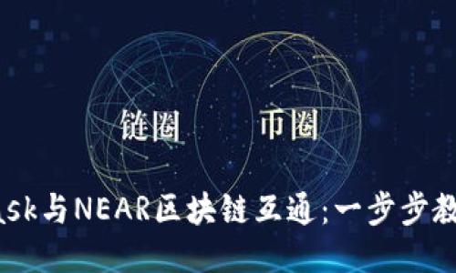 如何利用MetaMask与NEAR区块链互通：一步步教你轻松玩转Web3
