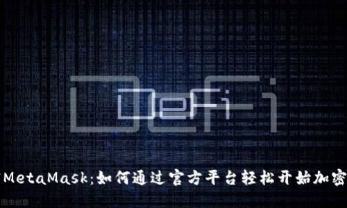 解密MetaMask：如何通过官方平台轻松开始加密旅程