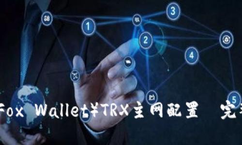 小狐狸钱包（Fox Wallet）TRX主网配置—完整指南与技巧
