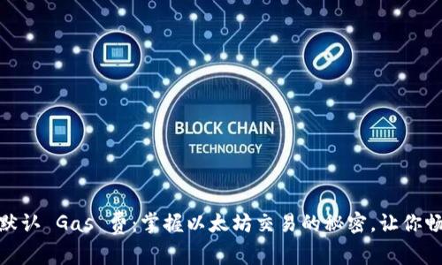 小狐狸钱包的默认 Gas 费：掌握以太坊交易的秘密，让你畅游 DeFi 世界