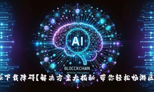 MetaMask下载障碍？解决方案大揭秘，带你轻松畅游区块链世界！