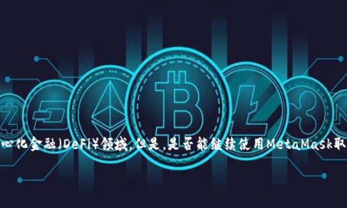 使用MetaMask是一个非常流行的选择，尤其在加密货币和去中心化金融（DeFi）领域。但是，是否能继续使用MetaMask取决于几个因素，包括用户的地理位置、平台的更新以及网络安全。

### MetaMask还能用吗？看完这些你就明白了！
