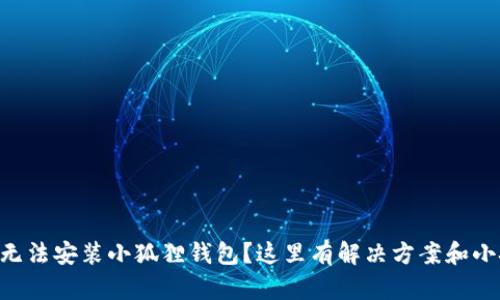 手机无法安装小狐狸钱包？这里有解决方案和小技巧！