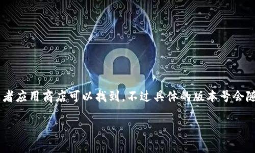 截至我最后更新的信息，在2023年，小狐狸钱包（MetaMask）有多个版本，最新的稳定版本通常在其官方网站或者应用商店可以找到。不过具体的版本号会随着时间的推移而更新。如需获取最新的版本信息，建议访问小狐狸钱包的官网或相关应用市场获取最新的消息。

如果你有其他关于小狐狸钱包的问题或者需要了解的内容，欢迎随时告知！