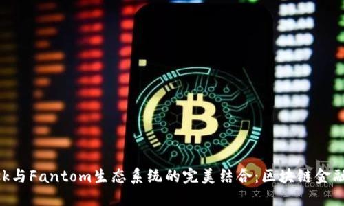 MetaMask与Fantom生态系统的完美结合：区块链金融的新机遇