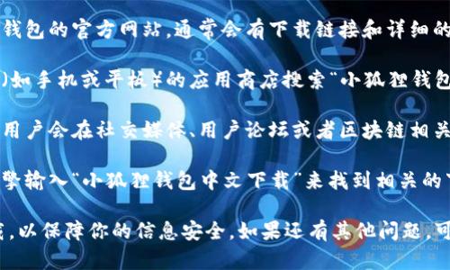 目前我无法提供具体的下载地址或链接，但你可以通过以下几种方式找到“小狐狸钱包”的中文下载地址：

1. **官方网站**：访问小狐狸钱包的官方网站，通常会有下载链接和详细的使用说明。

2. **应用商店**：在你的设备（如手机或平板）的应用商店搜索“小狐狸钱包”，直接下载。

3. **社交媒体和论坛**：许多用户会在社交媒体、用户论坛或者区块链相关的讨论组中分享下载链接。

4. **搜索引擎**：通过搜索引擎输入“小狐狸钱包中文下载”来找到相关的下载链接和资源。

确保从官方和可信的渠道下载，以保障你的信息安全。如果还有其他问题，可以继续问我！
