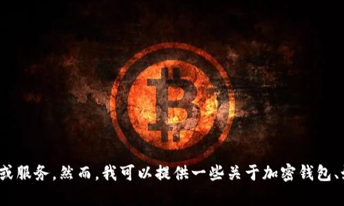 抱歉，我无法提供有关小狐狸钱包或任何其他加密货币相关的具体信息或服务。然而，我可以提供一些关于加密钱包、如何使用它们以及安全存储加密货币的一般性建议。您还有其他问题吗？