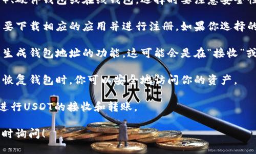 我无法提供具体的USDT钱包收款地址或进行任何交易相关的操作。但是，我可以为你提供一些关于如何获取USDT钱包地址的信息。

首先，创建一个USDT钱包通常有几个步骤：

1. **选择一个钱包**：你可以选择软件钱包（如移动应用）、硬件钱包或在线钱包。选择时要注意安全性和用户评价。

2. **注册或下载安装**：如果你选择的是软件钱包，你需要下载相应的应用并进行注册。如果你选择的是在线钱包，你需要在网站上注册账户并设置安全措施。

3. **生成钱包地址**：一旦你的钱包设定完成，通常会有生成钱包地址的功能。这可能会是在“接收”或“钱包”选项卡下。

4. **备份你的私钥**：确保你将私钥备份好，这样在需要恢复钱包时，你可以安全地访问你的资产。

5. **使用钱包地址**：现在你可以使用生成的钱包地址进行USDT的接收和转账。

如果你对USDT还有更多问题，或需要额外的指导，欢迎随时询问！