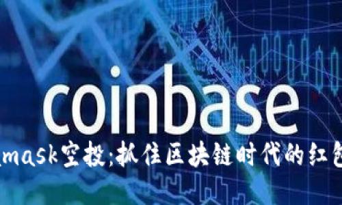 Metamask空投：抓住区块链时代的红包机会