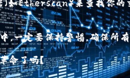 转币到小狐狸钱包（MetaMask）是一个简单而直接的过程。下面是详细的步骤说明，帮助你顺利完成转账。

第一步：准备小狐狸钱包
首先，你需要确保你的MetaMask钱包已经安装并设置好。如果你还没有安装，可以前往MetaMask官网，根据提示下载并安装浏览器扩展或手机应用。设置钱包时，请务必妥善保存你的助记词，这将是你恢复钱包的唯一方式。

第二步：获取钱包地址
打开小狐狸钱包后，点击钱包的顶部部分，可以看到你的钱包地址。它通常以“0x”开头，后面跟着40个字符的字母和数字的组合。复制这个地址...你会需要它来接收币。

第三步：选择转账平台
转账的币种可能是在交易所（如Binance、Coinbase、Huobi等）或者通过某些其他的钱包（如Trust Wallet、Coinomi等）。确保你选择的转账平台支持你想转账的币种，并且允许转账到以太坊（或其他支持的区块链）的地址。

第四步：发起转账
登录你选择的交易平台，找到“提现”或“转账”选项。接下来，输入你之前复制的小狐狸钱包地址，选择你想要转账的币种，输入转账金额。一定要仔细确认输入的信息，确保没有错误...

第五步：确认交易细节
在你提交转账请求之前，平台通常会给你一个交易确认页面。在这里，你会看到详细信息，比如钱包地址、转账金额、手续费等。再次确认无误后，点击“确认”或“提交”。记住，发币后无法撤回，因此确认信息的准确性至关重要！

第六步：等待交易确认
一旦你提交了转账请求，接下来就是等待... 交易可能需要几分钟甚至更长时间来确认，这取决于区块链的拥堵程度及你支付的手续费。如果你选择了较低的手续费，交易可能会更慢。

第七步：查看转账状态
大多数交易平台都会提供一个交易历史记录，你可以在此处查看转账的状态。你也可以使用区块链浏览器（如Etherscan）来查找你的交易状态。输入你的钱包地址，查看最新的交易情况。如果显示“成功”，那么你的币已经转入小狐狸钱包啦！

总结
完成了转账后，不要忘记在MetaMask查看你的余额，确认币款到账。转币其实就是这样简单，但在此过程中，一定要保持警惕，确保所有信息均正确无误。

现在你已经掌握了如何把币转到小狐狸钱包的方法... 说真的，数字货币的时代，你准备好拥抱这场金融革命了吗？