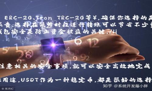 转账USDT到以太坊钱包是一个相对简单的过程，但要确保你了解相关步骤和注意事项。以下是详细的过程，供你参考：

第一步：准备工作

在开始之前，你需要确保已经有一个以太坊钱包。这可以是硬件钱包、软件钱包，或者是在交易所的平台钱包。常见的以太坊钱包包括MetaMask、MyEtherWallet、Trust Wallet等。

此外，你还需要确保在你的以太坊钱包中有一些以太坊（ETH）用于支付Gas费。因为在以太坊网络上进行任何交易都需要消耗Gas费，这通常是用ETH来支付的。

第二步：获取USDT

USDT是基于区块链的稳定币，主要通过加密货币交易所购买。你可以在许多主流交易所上交易USDT，如币安（Binance）、火币（Huobi）、OKEx等。

如果你已经在交易所持有USDT，你可以直接转账到你的以太坊钱包。但是，如果你还没有，可以先注册一个账户，进行身份验证，充值法币或其他加密货币来购买USDT。

第三步：找到你的以太坊钱包地址

打开你的以太坊钱包应用，查找你的以太坊地址。这个地址通常是以“0x”开头的一串字符，例如“0x1234567890abcdef...”。

请确保你复制的地址是正确的，因为一旦转账发生，资金将无法找回。小心！在发送前再次核对。

第四步：在交易所申请转账

登录你所使用的交易所，进入你的资产管理界面，找到USDT，并选择“提取”或“转出”。在输入地址的地方，粘贴你的以太坊钱包地址。

在输入账户地址时，有些交易所可能需要你输入提取数量和手续费，确保你填写的信息准确无误。

第五步：确认转账信息

在确认页面，仔细查看刚才输入的以太坊地址、转账数量以及手续费等信息。如果一切无误，点击确认或提交。

此时，交易所可能会要求你进行二次验证，比如输入短信验证码、电子邮件确认等，确保安全性。

第六步：等待确认

转账通常会在几分钟到几小时内被确认，具体取决于以太坊网络的繁忙程度。你可以在以太坊区块浏览器（例如Etherscan）上输入你的钱包地址，查看交易状态。

第七步：查看你的钱包

在交易完成后，返回你的以太坊钱包，查看是否成功接收到USDT。如果没有，别急，再次确认你的交易状态，或者联系交易所的客服。

注意事项

在转账过程中，有几个事项需要特别注意：
ul
    listrong确保网络选择正确：/strongUSDT有多种不同的区块链（如Ethereum ERC-20、Tron TRC-20等），确保你选择的是以太坊网络。/li
    listrong考虑Gas费：/strong以太坊网络的Gas费波动很大，在高峰期可能会很贵，选择在低峰时段进行转账可以节省不少费用。/li
    listrong资金安全：/strong在任何情况下，不要分享你的私钥和助记词，保持钱包安全是防止资金被盗的关键。/li
/ul

总结

转账USDT到以太坊钱包并不是一项复杂的任务，只要你遵循上面所提到的步骤，并注意相关的安全事项，就可以安全高效地完成。如果在转账中遇到问题，及时联系交易所或钱包的客服，会更有效地解决你的疑问。

希望这个指南对你有所帮助，快去操作吧！无论你是在进行投资、交易，还是为了其他用途，USDT作为一种稳定币，都是很好的选择。祝你好运！