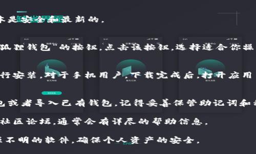 要下载“小狐狸钱包”，可以按照以下步骤操作：

1. **访问官方网站**：
   前往小狐狸钱包的官方网站，以确保下载的版本是安全和最新的。

2. **选择下载**：
   在官网首页，通常会有明显的“下载”或“获取小狐狸钱包”的按钮。点击该按钮，选择适合你操作系统的版本（例如：Windows、Mac、iOS、Android）。

3. **安装步骤**：
   下载完成后，打开下载的安装文件，按照提示进行安装。对于手机用户，下载完成后，打开应用并按照屏幕提示设置。

4. **创建或导入钱包**：
   第一次使用小狐狸钱包时，通常需要创建新钱包或者导入已有钱包。记得妥善保管助记词和私钥哦！

如果在此过程中有任何疑问，可以查阅官方文档或社区论坛，通常会有详尽的帮助信息。

请确保在操作时，遵循网络安全指南，避免下载来源不明的软件，确保个人资产的安全。