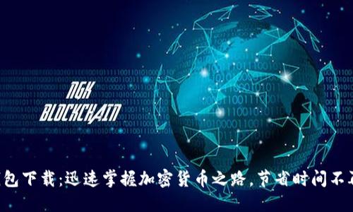 比特币钱包下载：迅速掌握加密货币之路，节省时间不再是问题！