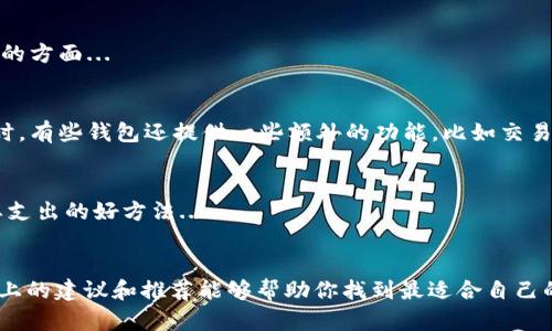 在选择存储USDT（泰达币）时，有多个钱包选项可供选择，每种钱包都有其独特的优势和特点。那么，究竟该选择哪个钱包呢？以下是一些建议和考虑因素，可以帮助你做出明智的决定。

热钱包与冷钱包的选择
在决定存储USDT的钱包时，首先要考虑的是热钱包和冷钱包的选择。
热钱包是指连接互联网的钱包，使用起来方便，适合日常交易和操作；而冷钱包则是指不连接互联网的存储方式，更加安全，适合长期持有。
如果你是一个频繁交易的用户，热钱包（如交易所钱包、移动钱包）可能会更符合你的需求，而如果你更注重安全性，冷钱包（如硬件钱包）则是一个更好的选择...

推荐钱包列表
以下是一些广受欢迎且安全性高的钱包，可以用来存储USDT：

h41. Binance（币安）/h4
作为全球最大的数字货币交易所之一，币安的热钱包非常受欢迎，它支持多种加密货币，包括USDT。用户体验良好，界面友好，适合新手...

h42. Ledger Nano S/X（硬件钱包）/h4
Ledger系列硬件钱包以其卓越的安全性著称，适合长期存储USDT等数字资产。硬件钱包将私钥保存在离线设备中，绝对安全，建议有大量资产的用户使用...

h43. MyEtherWallet（MEW）/h4
如果你更倾向于以太坊生态系统中的钱包，MyEtherWallet是个不错的选择。它允许用户生成自己的钱包，并直接与以太坊区块链进行互动，对于USDT/ERC20代币非常友好...

h44. Trust Wallet（移动钱包）/h4
Trust Wallet是一款非常流行的移动钱包，支持多个区块链的资产存储。其用户体验佳，方便的功能也吸引了众多用户，对于喜好移动端操作的用户是个不错的选择...

h45. Exodus（桌面钱包）/h4
Exodus是一款用户友好的桌面钱包，界面简洁、易于使用，适合新手。它支持多种加密货币，且可以在桌面电脑和移动设备上使用...

选择钱包的注意事项
在选择存储USDT的钱包时，还有几个注意事项：

h4安全性/h4
安全性是选择钱包的首要因素，确保你选择的钱包有良好的安全记录，最好是有多重签名、二步验证等安全措施...

h4易用性/h4
用户体验也十分重要，钱包的界面是否友好、操作流程是否简单，都是值得考虑的方面...

h4支持的币种及功能/h4
如果你打算存储多种数字货币，选择一个支持多种资产的钱包会更加方便。同时，有些钱包还提供一些额外的功能，比如交易、质押等...

h4费用/h4
部分钱包在使用过程中可能会收取一定的手续费，了解这些费用是避免不必要支出的好方法...

总结
选择一个合适的USDT钱包既能保护你的资产，又能提高你的使用体验。希望以上的建议和推荐能够帮助你找到最适合自己的钱包。无论你是想要安全存储还是便利交易，总有一个合适的选项在等着你...