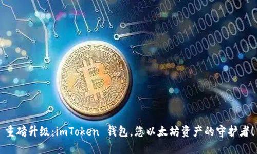 重磅升级：imToken 钱包，您以太坊资产的守护者！
