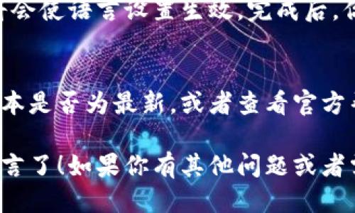 要设置小狐狸钱包（MetaMask）的语言，请遵循以下步骤：

步骤 1：打开小狐狸钱包
首先，确保你已经在你的浏览器中安装了小狐狸钱包扩展程序。打开你的浏览器，然后点击浏览器工具栏上的小狐狸钱包图标。

步骤 2：进入设置菜单
一旦你打开了小狐狸钱包，点击右上角的头像图标，进入设置菜单。在这个菜单中，你将看到与钱包相关的各种选项。

步骤 3：选择语言设置
在设置菜单中，寻找“语言”或“Language”选项。点击进入，这里会显示可用的语言列表。例如，你可能会看到英语、中文、西班牙语等多种语言选项。

步骤 4：选择你想要的语言
在语言列表中，选择你想要的语言。选择后，设置将会自动保存。可能会出现提示，要求你重新加载钱包以应用新的语言设置。

步骤 5：重新载入钱包
如果有提示需要重新加载钱包，请按照提示进行操作。这将会使语言设置生效。完成后，你将看到界面显示为你选择的语言。

常见问题解答
如果你在设置语言时遇到问题，请确认你的小狐狸钱包版本是否为最新，或者查看官方帮助文档以获取更多帮助。

这样，你就成功地将小狐狸钱包的语言设置为你喜欢的语言了！如果你有其他问题或者需要进一步的帮助，随时可以询问。