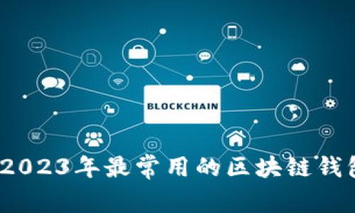 区块链钱包指南：2023年最常用的区块链钱包推荐与使用技巧