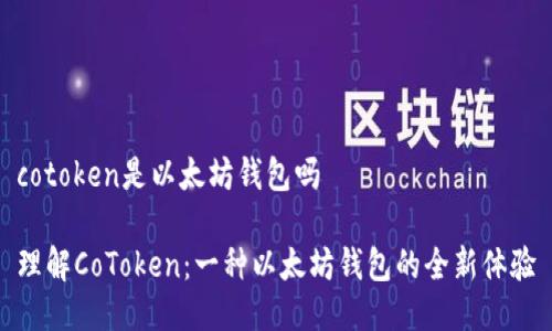 cotoken是以太坊钱包吗

理解CoToken：一种以太坊钱包的全新体验