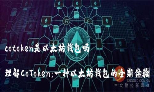 cotoken是以太坊钱包吗

理解CoToken：一种以太坊钱包的全新体验