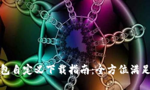 小狐狸钱包自定义下载指南：全方位满足你的需求