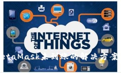 : 提币到MetaMask未到账的解决方案与注意事项